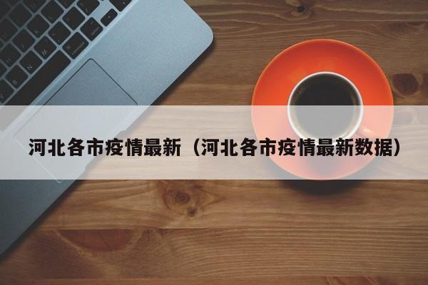 河北各市疫情最新(河北各市疫情最新数据)