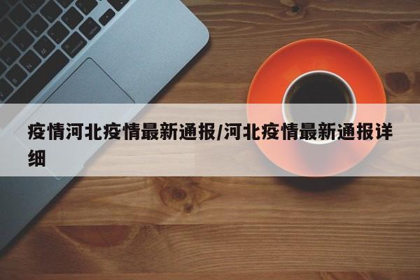 疫情河北疫情最新通报/河北疫情最新通报详细