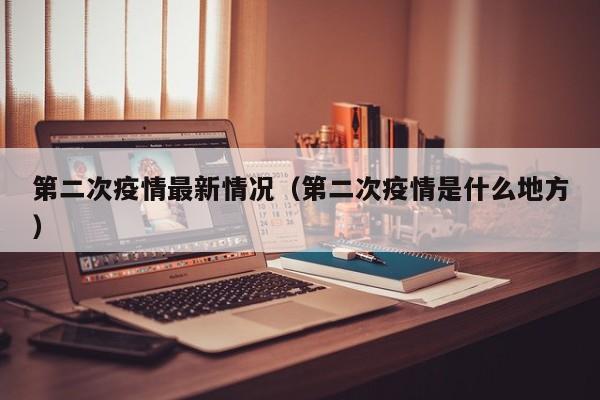 第二次疫情最新情况(第二次疫情是什么地方)