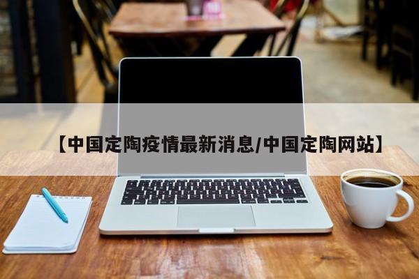 【中国定陶疫情最新消息/中国定陶网站】