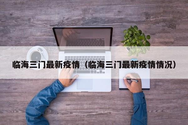 临海三门最新疫情(临海三门最新疫情情况)