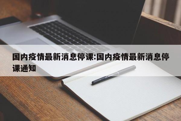 国内疫情最新消息停课:国内疫情最新消息停课通知