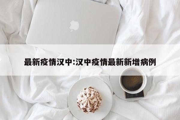 最新疫情汉中:汉中疫情最新新增病例