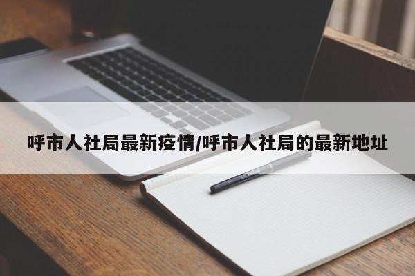 呼市人社局最新疫情/呼市人社局的最新地址