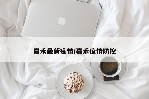 嘉禾最新疫情/嘉禾疫情防控