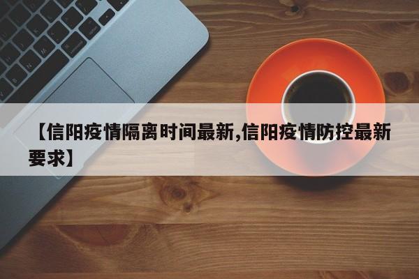 【信阳疫情隔离时间最新,信阳疫情防控最新要求】