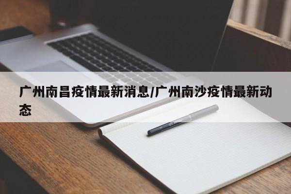 广州南昌疫情最新消息/广州南沙疫情最新动态