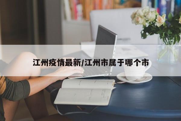 江州疫情最新/江州市属于哪个市