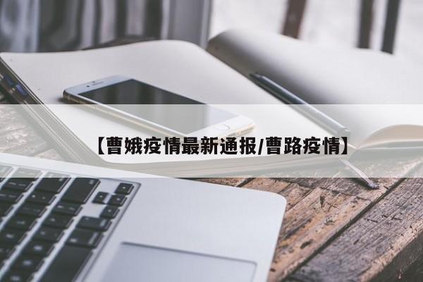 【曹娥疫情最新通报/曹路疫情】