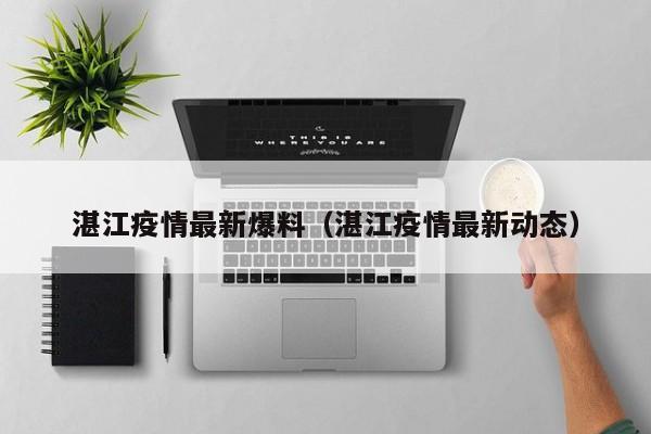 湛江疫情最新爆料(湛江疫情最新动态)
