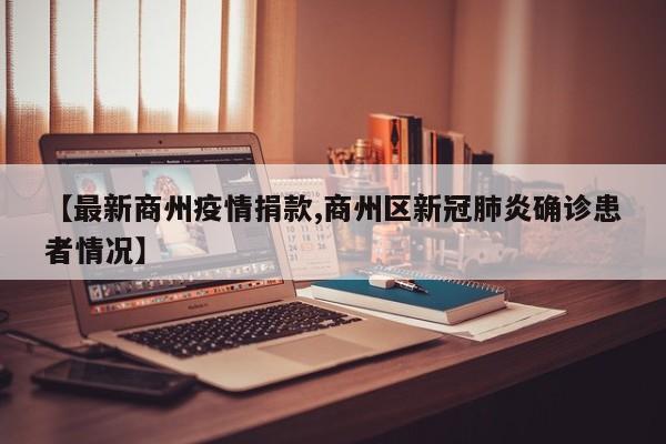 【最新商州疫情捐款,商州区新冠肺炎确诊患者情况】