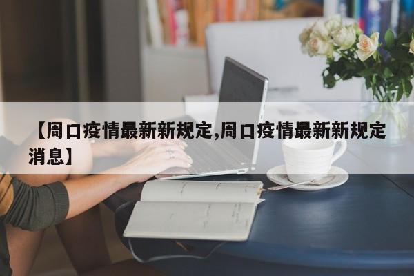 【周口疫情最新新规定,周口疫情最新新规定消息】