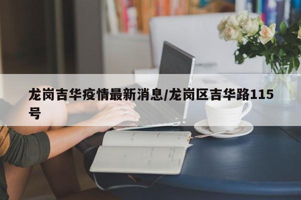 龙岗吉华疫情最新消息/龙岗区吉华路115号