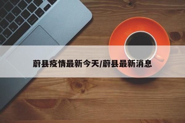 蔚县疫情最新今天/蔚县最新消息