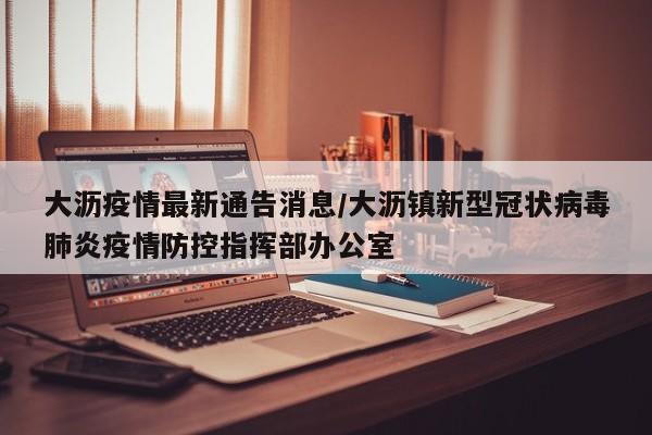 大沥疫情最新通告消息/大沥镇新型冠状病毒肺炎疫情防控指挥部办公室
