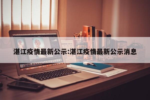 湛江疫情最新公示:湛江疫情最新公示消息