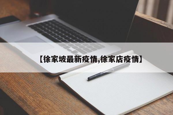 【徐家坡最新疫情,徐家店疫情】