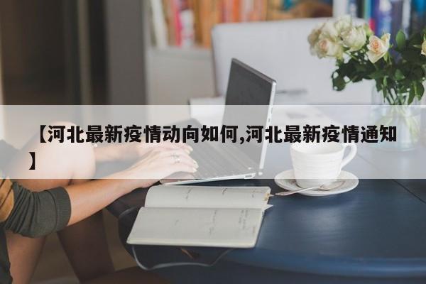 【河北最新疫情动向如何,河北最新疫情通知】