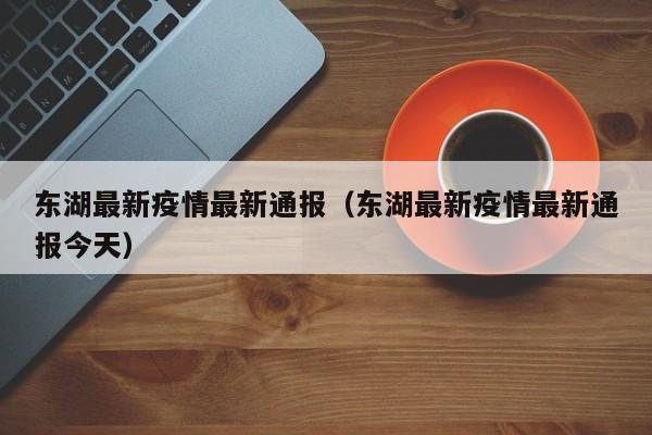 东湖最新疫情最新通报(东湖最新疫情最新通报今天)