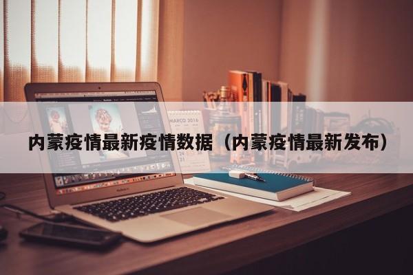 内蒙疫情最新疫情数据(内蒙疫情最新发布)