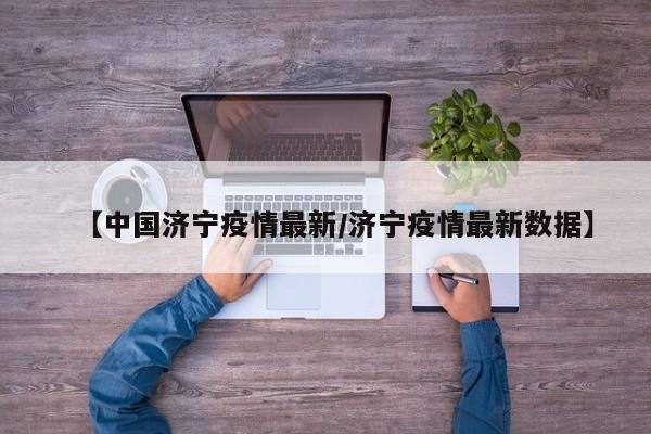 【中国济宁疫情最新/济宁疫情最新数据】