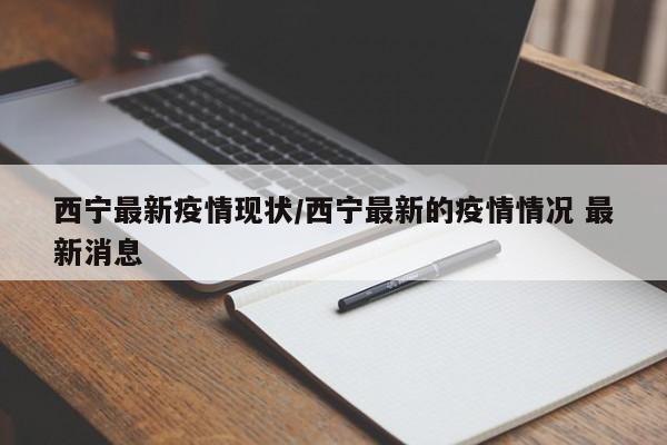 西宁最新疫情现状/西宁最新的疫情情况 最新消息