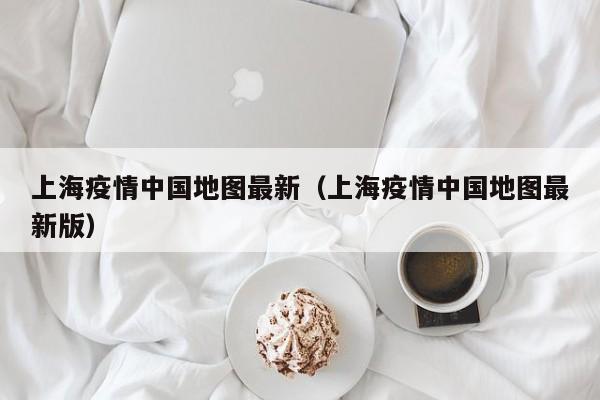 上海疫情中国地图最新(上海疫情中国地图最新版)