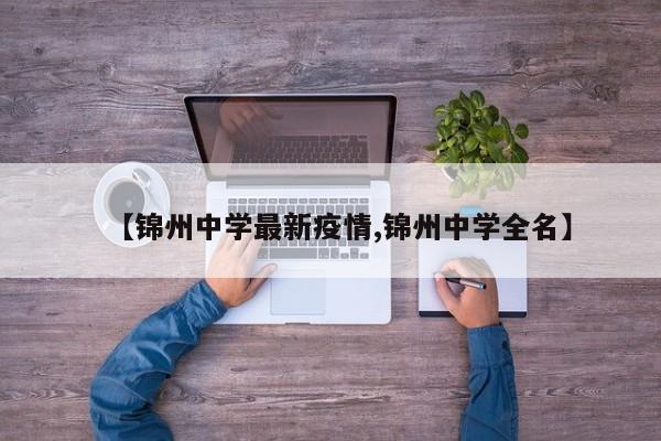 【锦州中学最新疫情,锦州中学全名】