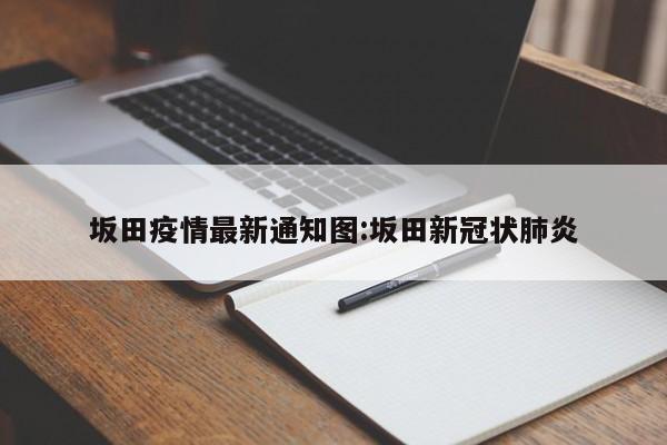 坂田疫情最新通知图:坂田新冠状肺炎