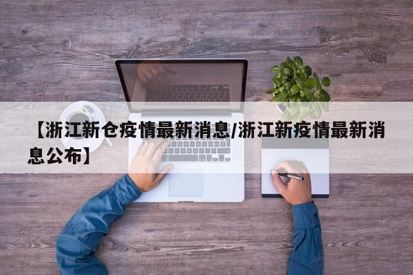 【浙江新仓疫情最新消息/浙江新疫情最新消息公布】