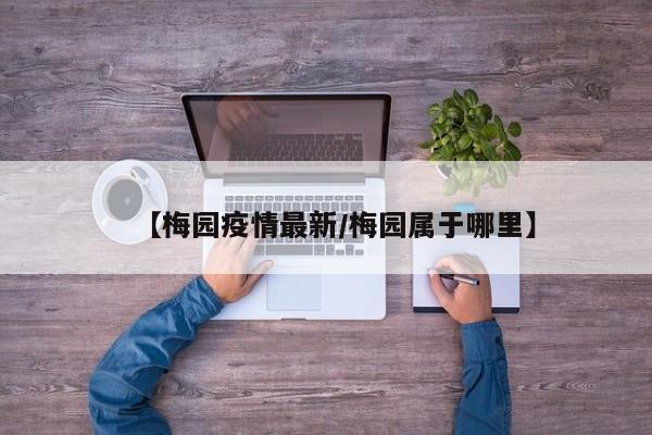 【梅园疫情最新/梅园属于哪里】
