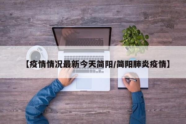 【疫情情况最新今天简阳/简阳肺炎疫情】