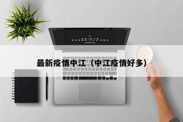 最新疫情中江(中江疫情好多)
