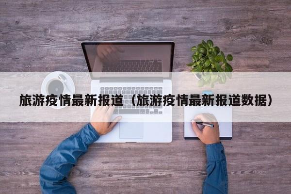 旅游疫情最新报道(旅游疫情最新报道数据)